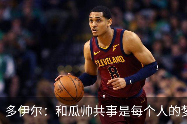 多伊尔：和瓜帅共事是每个人的梦想